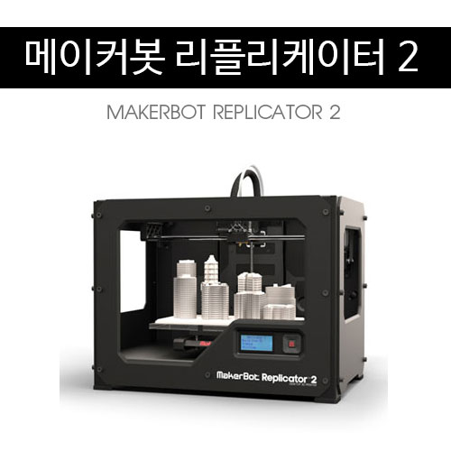 데스크탑3D프린터/메이커봇 리플리케이터 2 (Desktop 3D Printer/MAKERBOT REPLICATOR 2)